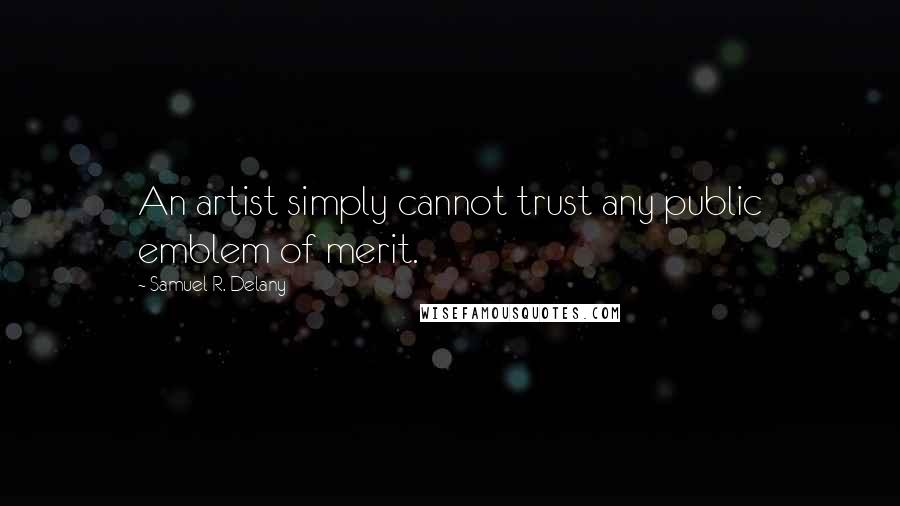 Samuel R. Delany Quotes: An artist simply cannot trust any public emblem of merit.