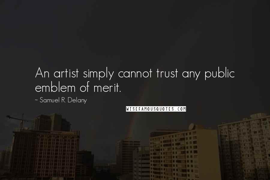 Samuel R. Delany Quotes: An artist simply cannot trust any public emblem of merit.