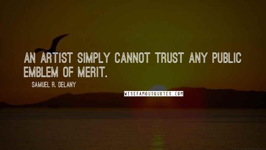Samuel R. Delany Quotes: An artist simply cannot trust any public emblem of merit.