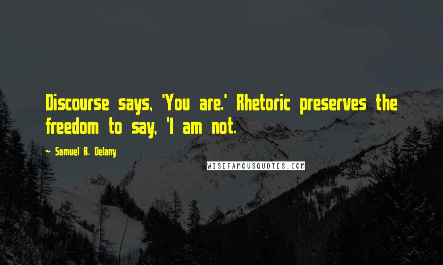 Samuel R. Delany Quotes: Discourse says, 'You are.' Rhetoric preserves the freedom to say, 'I am not.