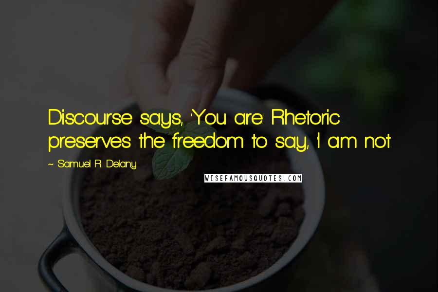 Samuel R. Delany Quotes: Discourse says, 'You are.' Rhetoric preserves the freedom to say, 'I am not.