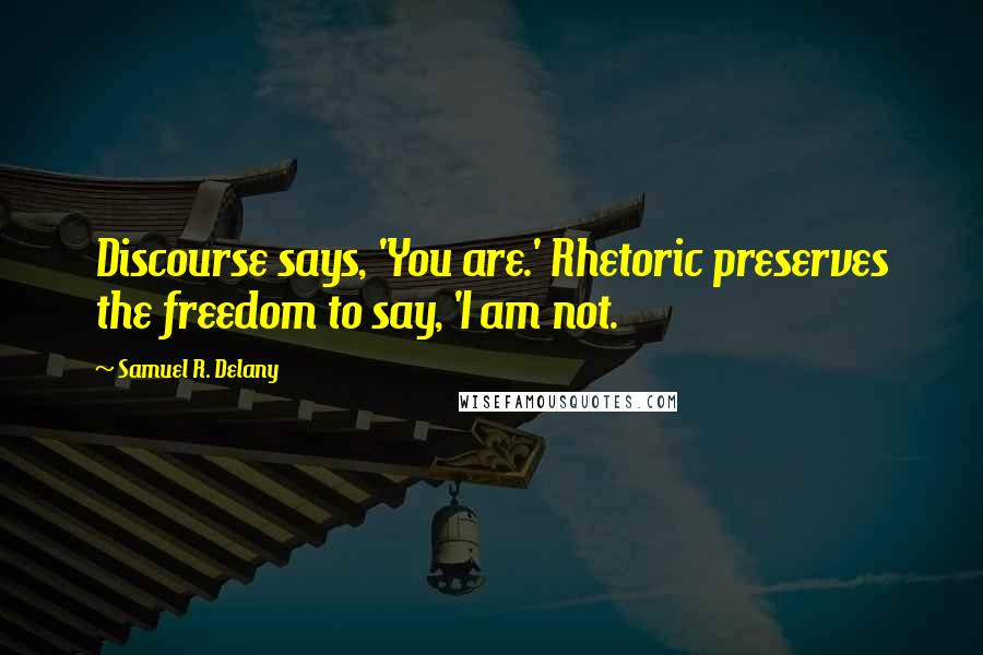 Samuel R. Delany Quotes: Discourse says, 'You are.' Rhetoric preserves the freedom to say, 'I am not.