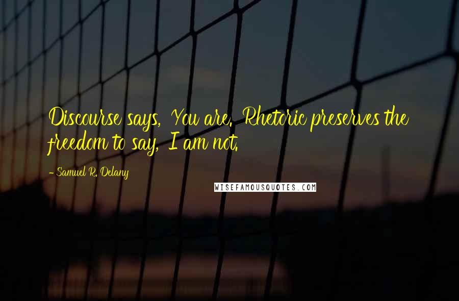 Samuel R. Delany Quotes: Discourse says, 'You are.' Rhetoric preserves the freedom to say, 'I am not.