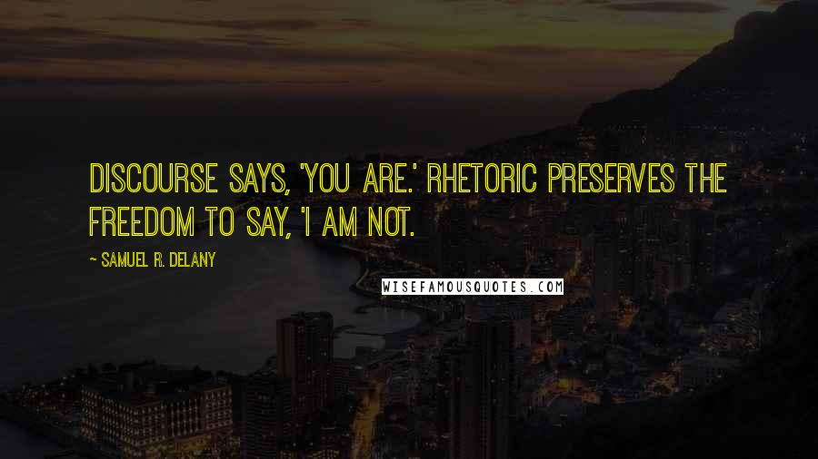 Samuel R. Delany Quotes: Discourse says, 'You are.' Rhetoric preserves the freedom to say, 'I am not.