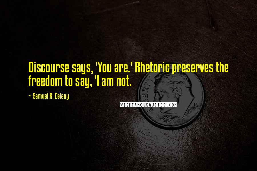 Samuel R. Delany Quotes: Discourse says, 'You are.' Rhetoric preserves the freedom to say, 'I am not.