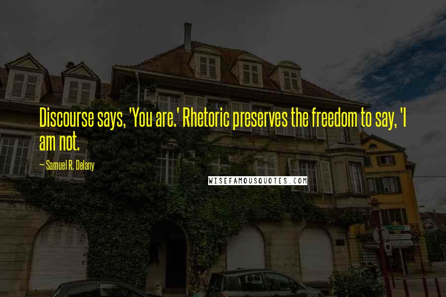 Samuel R. Delany Quotes: Discourse says, 'You are.' Rhetoric preserves the freedom to say, 'I am not.