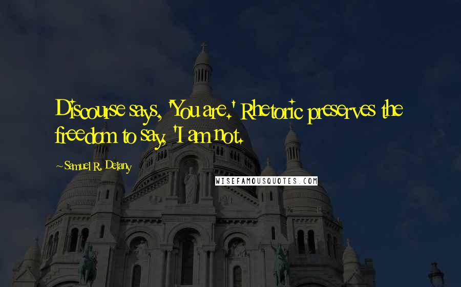 Samuel R. Delany Quotes: Discourse says, 'You are.' Rhetoric preserves the freedom to say, 'I am not.