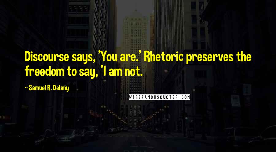 Samuel R. Delany Quotes: Discourse says, 'You are.' Rhetoric preserves the freedom to say, 'I am not.