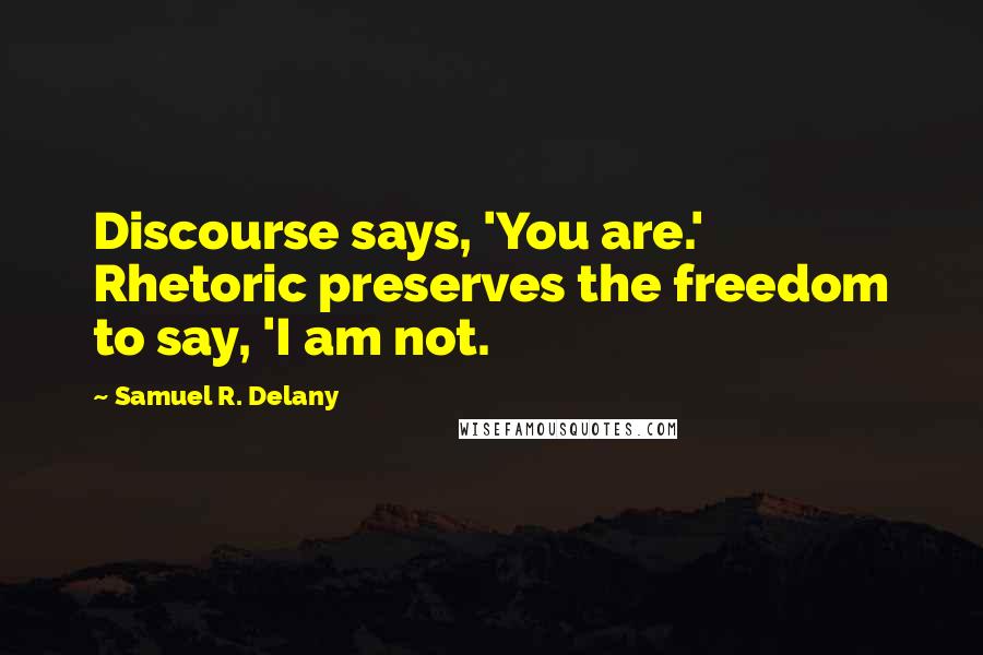 Samuel R. Delany Quotes: Discourse says, 'You are.' Rhetoric preserves the freedom to say, 'I am not.