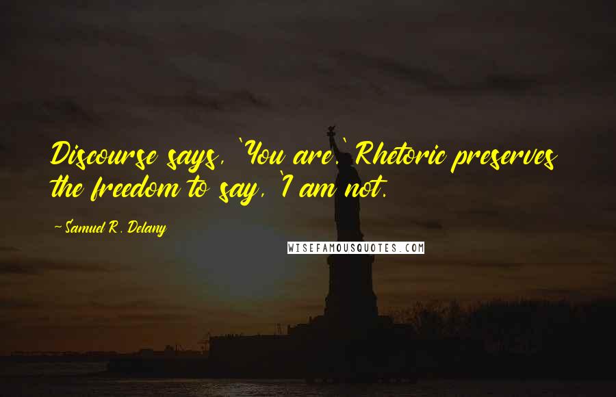 Samuel R. Delany Quotes: Discourse says, 'You are.' Rhetoric preserves the freedom to say, 'I am not.