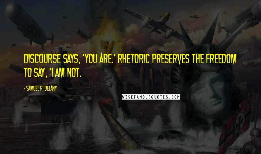 Samuel R. Delany Quotes: Discourse says, 'You are.' Rhetoric preserves the freedom to say, 'I am not.