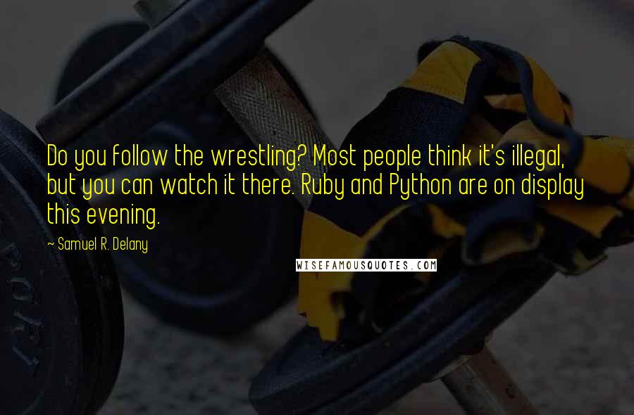 Samuel R. Delany Quotes: Do you follow the wrestling? Most people think it's illegal, but you can watch it there. Ruby and Python are on display this evening.