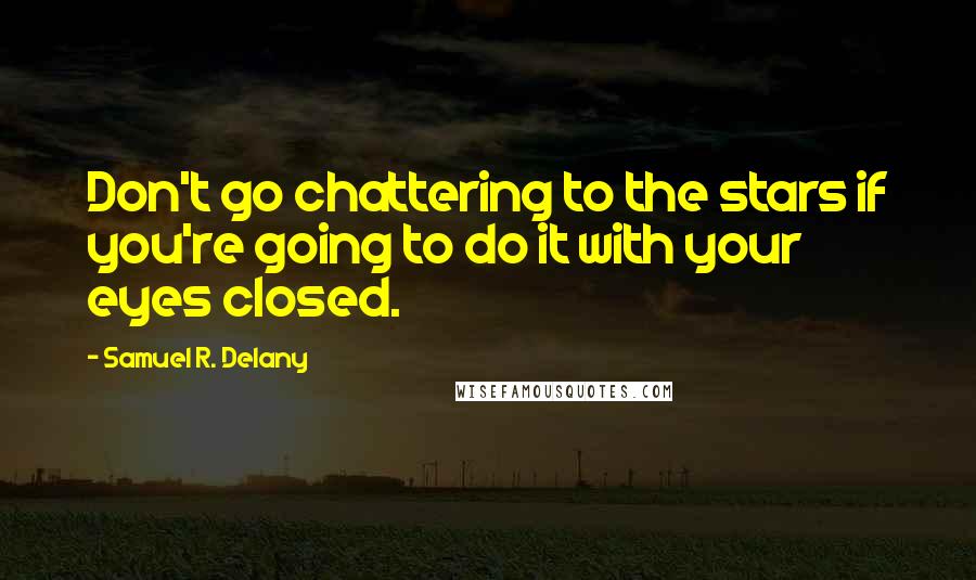 Samuel R. Delany Quotes: Don't go chattering to the stars if you're going to do it with your eyes closed.