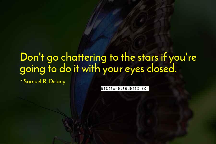Samuel R. Delany Quotes: Don't go chattering to the stars if you're going to do it with your eyes closed.