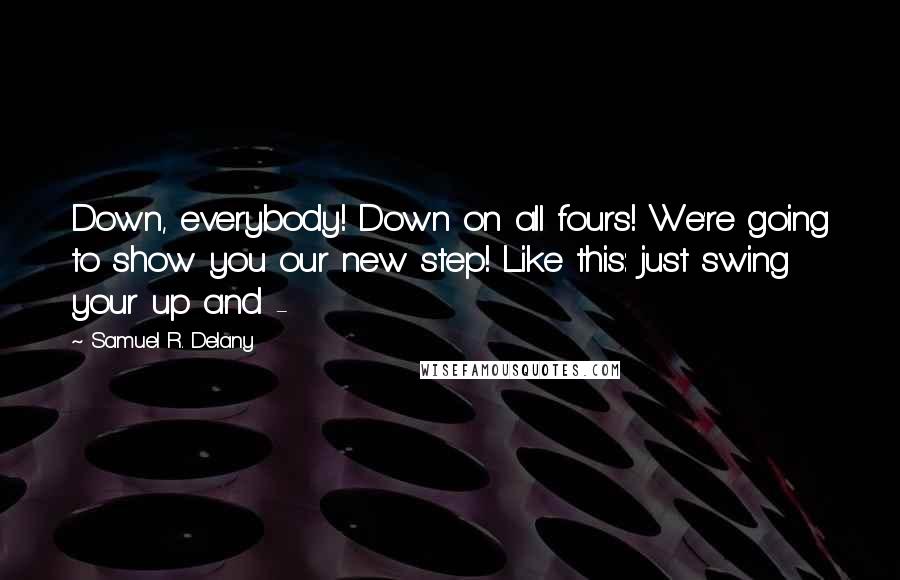 Samuel R. Delany Quotes: Down, everybody! Down on all fours! We're going to show you our new step! Like this: just swing your up and -