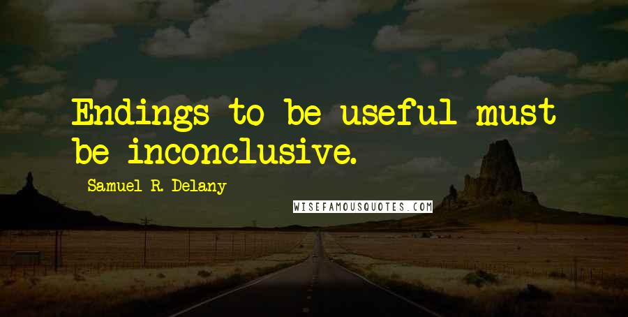 Samuel R. Delany Quotes: Endings to be useful must be inconclusive.
