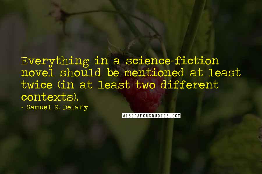 Samuel R. Delany Quotes: Everything in a science-fiction novel should be mentioned at least twice (in at least two different contexts).