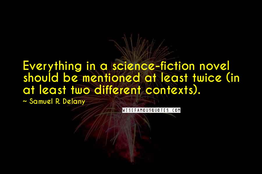 Samuel R. Delany Quotes: Everything in a science-fiction novel should be mentioned at least twice (in at least two different contexts).