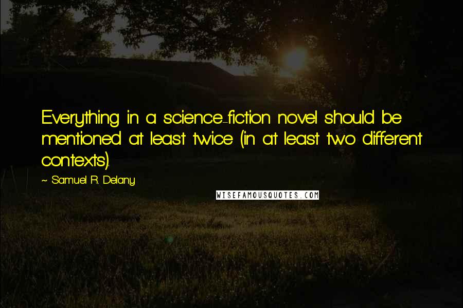 Samuel R. Delany Quotes: Everything in a science-fiction novel should be mentioned at least twice (in at least two different contexts).