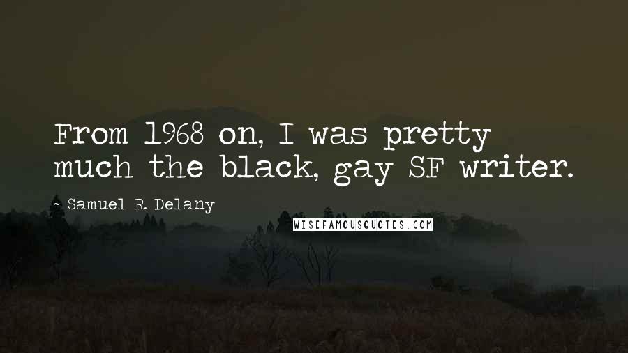 Samuel R. Delany Quotes: From 1968 on, I was pretty much the black, gay SF writer.