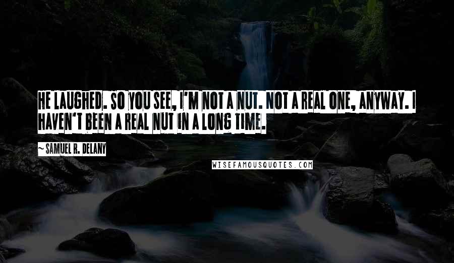 Samuel R. Delany Quotes: He laughed. So you see, I'm not a nut. Not a real one, anyway. I haven't been a real nut in a long time.