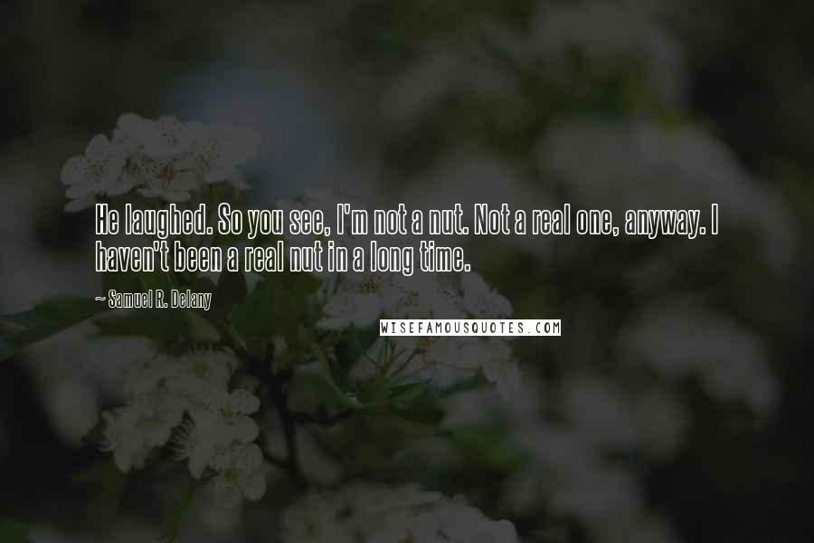 Samuel R. Delany Quotes: He laughed. So you see, I'm not a nut. Not a real one, anyway. I haven't been a real nut in a long time.