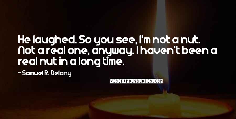 Samuel R. Delany Quotes: He laughed. So you see, I'm not a nut. Not a real one, anyway. I haven't been a real nut in a long time.