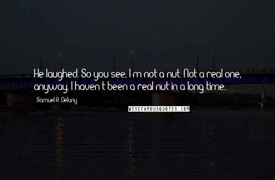 Samuel R. Delany Quotes: He laughed. So you see, I'm not a nut. Not a real one, anyway. I haven't been a real nut in a long time.