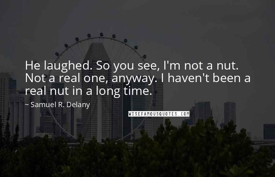 Samuel R. Delany Quotes: He laughed. So you see, I'm not a nut. Not a real one, anyway. I haven't been a real nut in a long time.