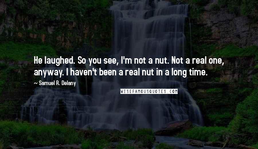 Samuel R. Delany Quotes: He laughed. So you see, I'm not a nut. Not a real one, anyway. I haven't been a real nut in a long time.