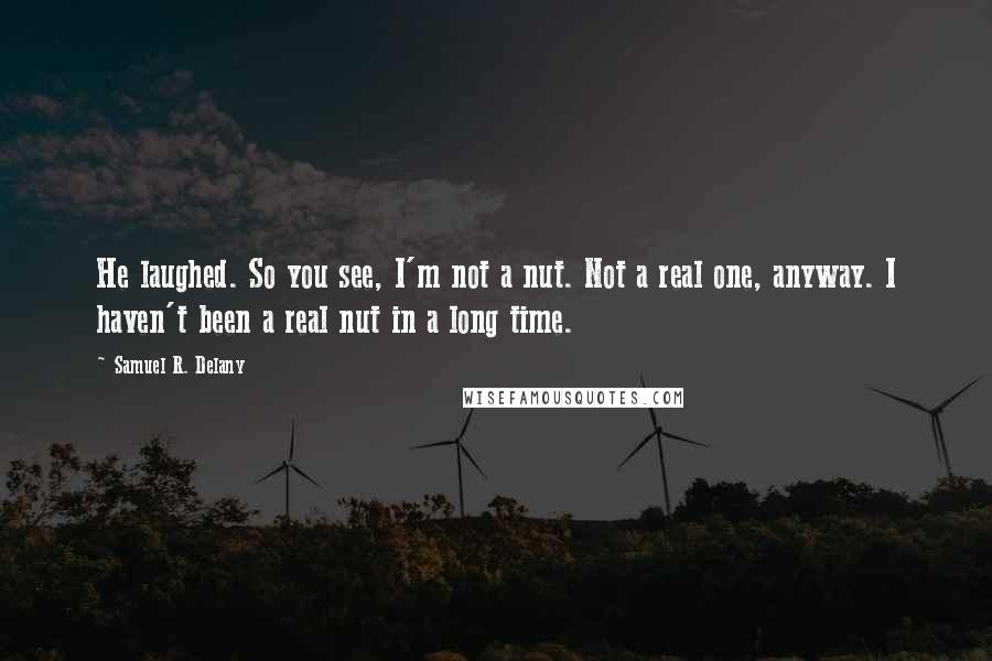 Samuel R. Delany Quotes: He laughed. So you see, I'm not a nut. Not a real one, anyway. I haven't been a real nut in a long time.