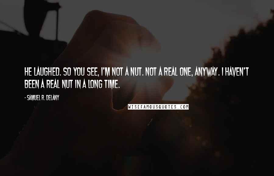 Samuel R. Delany Quotes: He laughed. So you see, I'm not a nut. Not a real one, anyway. I haven't been a real nut in a long time.