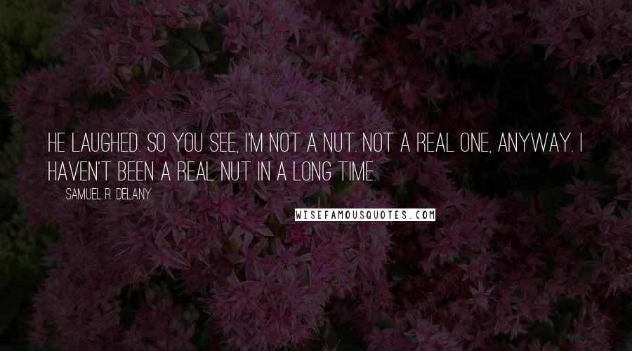 Samuel R. Delany Quotes: He laughed. So you see, I'm not a nut. Not a real one, anyway. I haven't been a real nut in a long time.