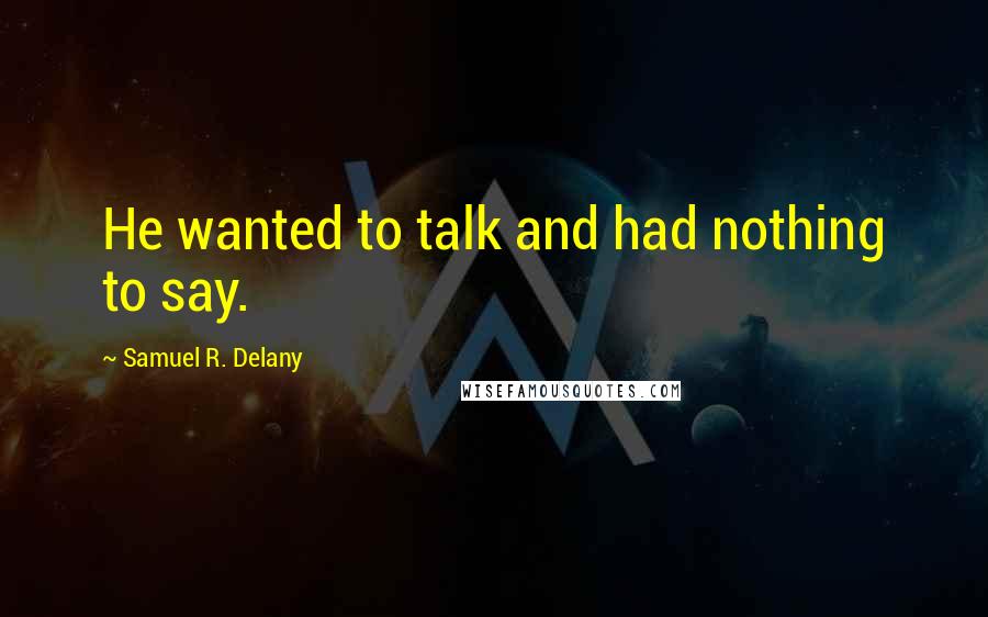Samuel R. Delany Quotes: He wanted to talk and had nothing to say.