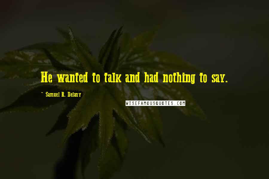 Samuel R. Delany Quotes: He wanted to talk and had nothing to say.