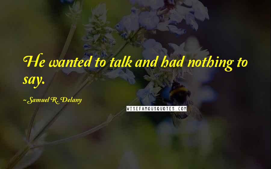 Samuel R. Delany Quotes: He wanted to talk and had nothing to say.