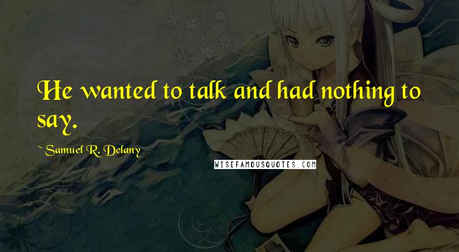 Samuel R. Delany Quotes: He wanted to talk and had nothing to say.