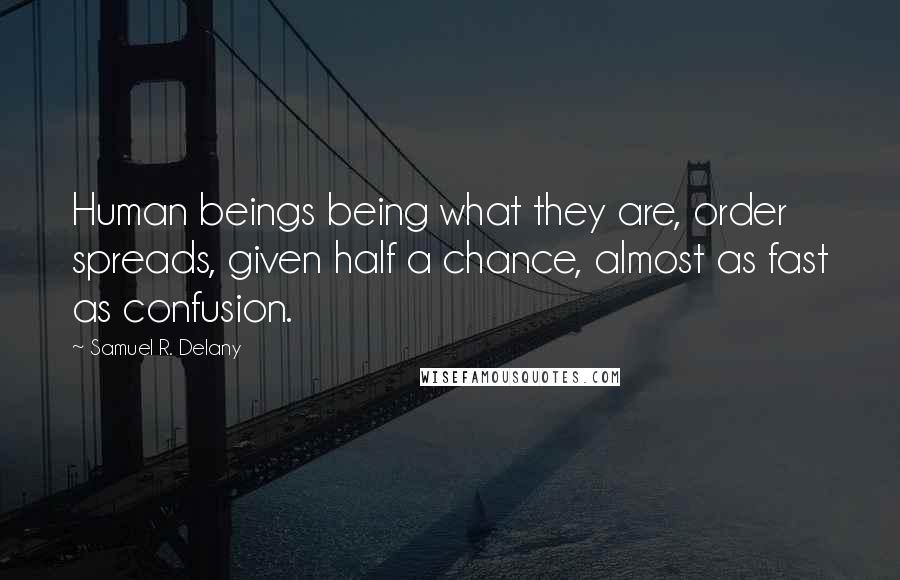 Samuel R. Delany Quotes: Human beings being what they are, order spreads, given half a chance, almost as fast as confusion.