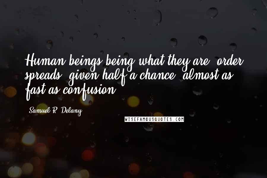 Samuel R. Delany Quotes: Human beings being what they are, order spreads, given half a chance, almost as fast as confusion.