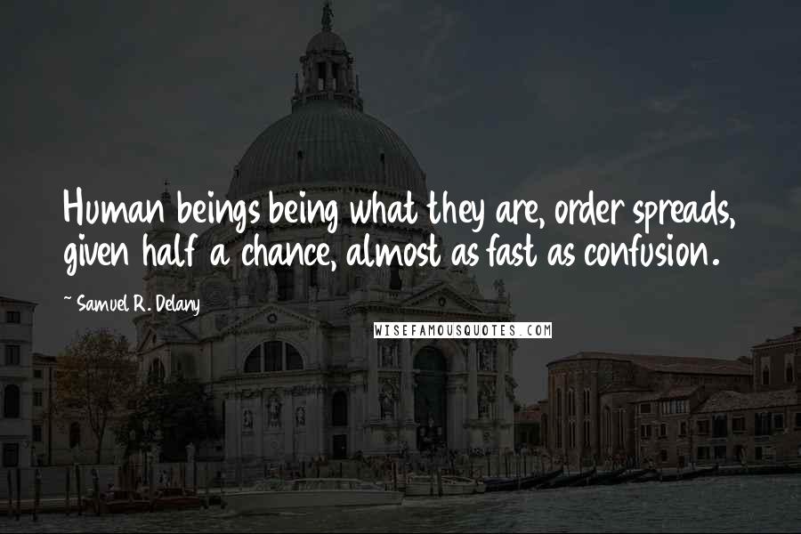 Samuel R. Delany Quotes: Human beings being what they are, order spreads, given half a chance, almost as fast as confusion.