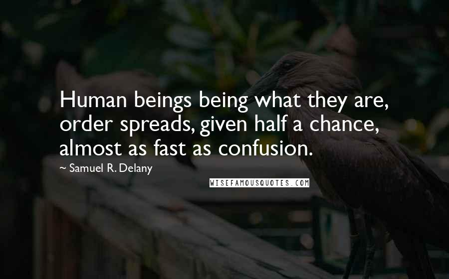 Samuel R. Delany Quotes: Human beings being what they are, order spreads, given half a chance, almost as fast as confusion.