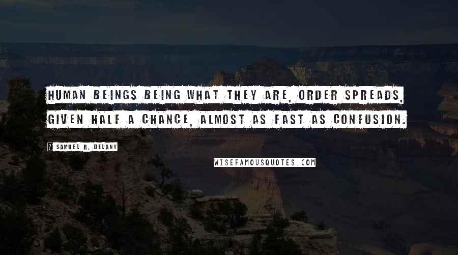 Samuel R. Delany Quotes: Human beings being what they are, order spreads, given half a chance, almost as fast as confusion.