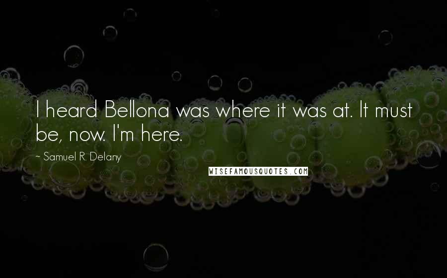 Samuel R. Delany Quotes: I heard Bellona was where it was at. It must be, now. I'm here.