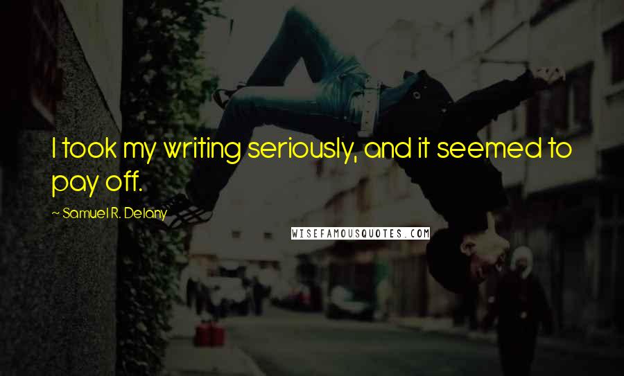 Samuel R. Delany Quotes: I took my writing seriously, and it seemed to pay off.