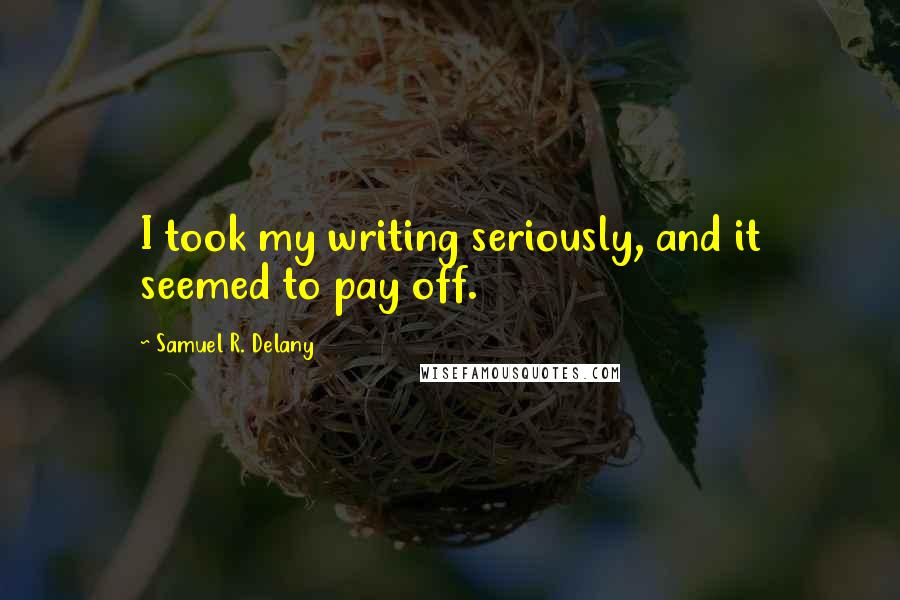 Samuel R. Delany Quotes: I took my writing seriously, and it seemed to pay off.