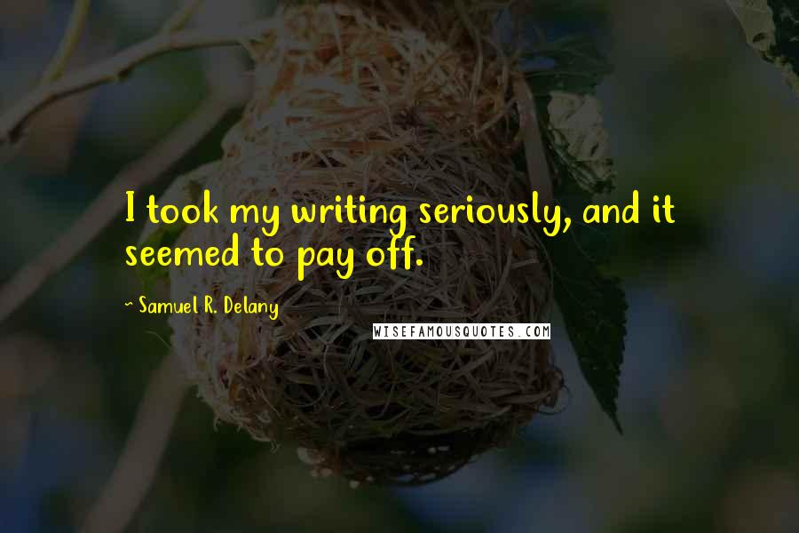 Samuel R. Delany Quotes: I took my writing seriously, and it seemed to pay off.