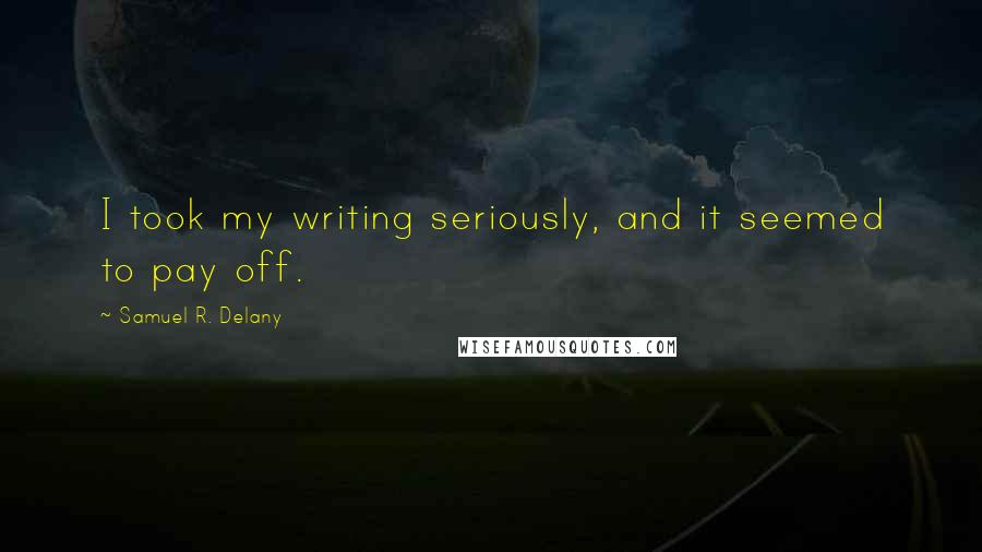 Samuel R. Delany Quotes: I took my writing seriously, and it seemed to pay off.