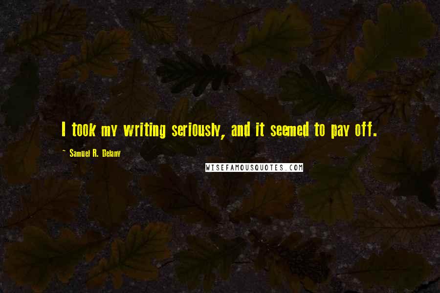 Samuel R. Delany Quotes: I took my writing seriously, and it seemed to pay off.