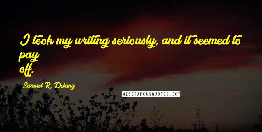 Samuel R. Delany Quotes: I took my writing seriously, and it seemed to pay off.