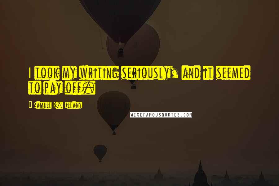 Samuel R. Delany Quotes: I took my writing seriously, and it seemed to pay off.